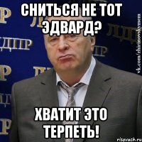 Сниться не тот эдвард? хватит это терпеть!