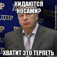 Кидаются носами? ХВАТИТ ЭТО ТЕРПЕТЬ