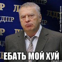  ЕБАТЬ МОЙ ХУЙ