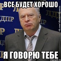 все будет хорошо я говорю тебе