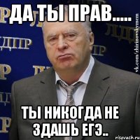 Да ты прав..... Ты никогда не здашь ЕГЭ..