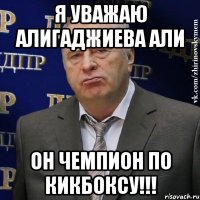 Я УВАЖАЮ АЛИГАДЖИЕВА АЛИ ОН ЧЕМПИОН ПО КИКБОКСУ!!!