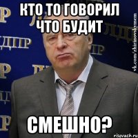 кто то говорил что будит Смешно?