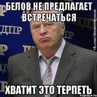 Белов не предлагает встречаться Хватит это терпеть