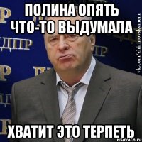 Полина опять что-то выдумала ХВАТИТ ЭТО ТЕРПЕТЬ