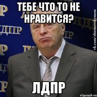 тебе что то не нравится? лдпр