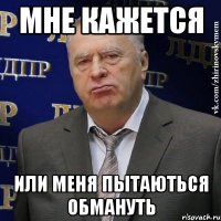 МНЕ КАЖЕТСЯ ИЛИ МЕНЯ ПЫТАЮТЬСЯ ОБМАНУТЬ