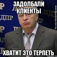 Задолбали Клиенты хватит это терпеть