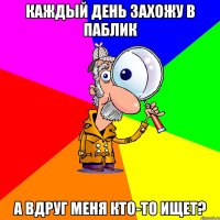 КАЖДЫЙ ДЕНЬ ЗАХОЖУ В ПАБЛИК А ВДРУГ МЕНЯ КТО-ТО ИЩЕТ?