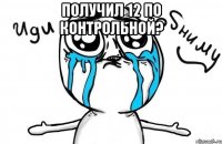 получил 12 по контрольной? 