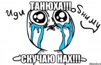 ТАНЮХА!!! СКУЧАЮ НАХ!!!