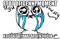 Etot ofigenni moment kogda Dayanalardi kordin=**