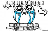 ставьте лайк если хотите поиграть на squarefr iends