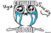 Слушаешь DUB STEP