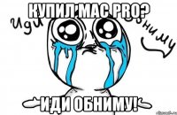 Купил Mac Pro? Иди обниму!