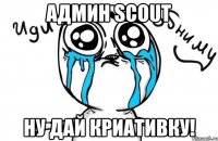 Админ Scout Ну дай криативку!