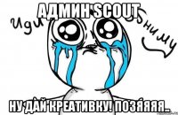 Админ Scout Ну дай креативку! Позяяяя..