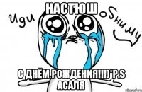 Настюш С днём рождения!!!)*p.s Асаля