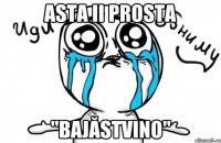 Asta ii prosta "Bajăstvino"