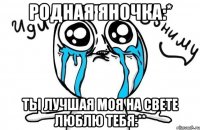 Родная Яночка:* Ты лучшая моя на свете люблю тебя:**