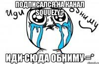 Подписался на канал SquuEzY? Иди сюда обниму =*