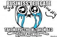 Business Delegate Такой грустный, такой без докладчика...