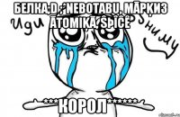 Белка;D ;*NeboTabu, МĀРĶИЗ ĀtOMiĶĀ, Ŝþîĉê ***КОРОЛ******