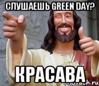 Слушаешь Green Day? Красава