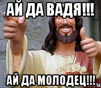 АЙ ДА ВАДЯ!!! АЙ ДА МОЛОДЕЦ!!!