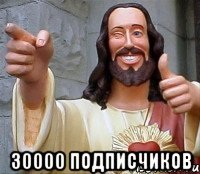  30000 ПОДПИСЧИКОВ