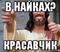 В найках? Красавчик