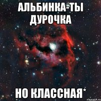 Альбинка-ты дурочка но классная*