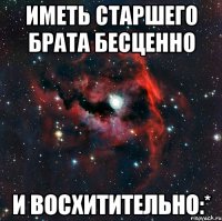 Иметь старшего брата бесценно и восхитительно:*