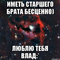 Иметь старшего брата бесценно) люблю тебя влад:*
