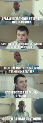 Брат, а че за тюбик у тебя на полке стоит? Ты че! Это самое сильнодействующее средство от прыщей! (Через 10 мин) Слушай, а че телки меня палят? Как че!? У тебя же прыщи прошли! ООО!! Я САМЫЙ КРУТОЙ!!!!