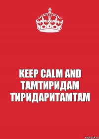  keep calm and тамтиридам тиридаритамтам