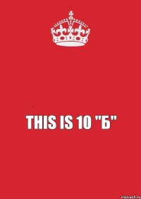 keep calm This is 10 "Б"