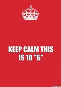  keep calm this is 10 "Б"