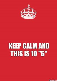  Keep calm and this is 10 "Б"