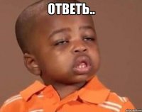 Ответь.. 