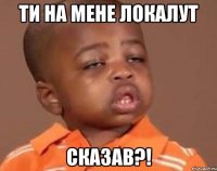 ти на мене Локалут сказав?!