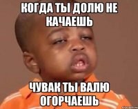 КОГДА ТЫ ДОЛЮ НЕ КАЧАЕШЬ ЧУВАК ТЫ ВАЛЮ ОГОРЧАЕШЬ