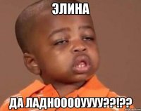 Элина да ЛАДНООООУУУУ??!??