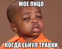 мое лицо когда ебнул травки