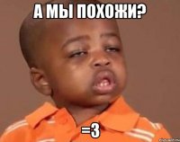 а мы похожи? =З