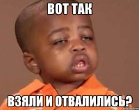 вот так взяли и отвалились?