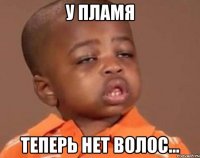 у Пламя теперь нет волос...