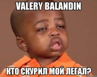 Valery Balandin кто скурил мой легал?