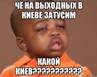 чё на выходных в киеве затусим какой киев???????????