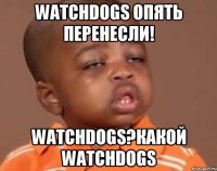 WatchDogs Опять перенесли! WatchDogs?Какой WatchDogs